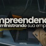 Para Empreender Certo VOCE Precisa Administrar sua Empresa 3 150x150 - As Verdades do Empreendedorismo (Voc&ecirc; N&Atilde;O Vai Enriquecer)
